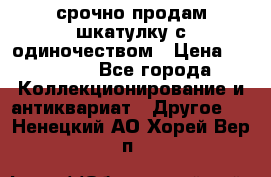 срочно продам шкатулку с одиночеством › Цена ­ 10 000 - Все города Коллекционирование и антиквариат » Другое   . Ненецкий АО,Хорей-Вер п.